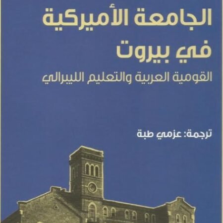 الجامعة الامريكية في بيروت القومية العربية والتعليم الليبرالي
