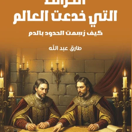 الخرائط التى خدعت العالم – كيف رسمت الحدود بالدم